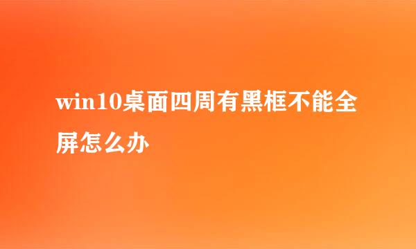 win10桌面四周有黑框不能全屏怎么办