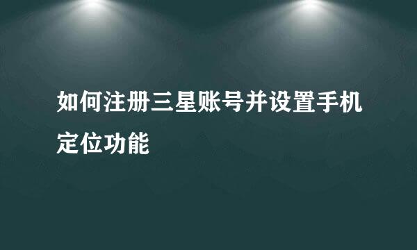 如何注册三星账号并设置手机定位功能