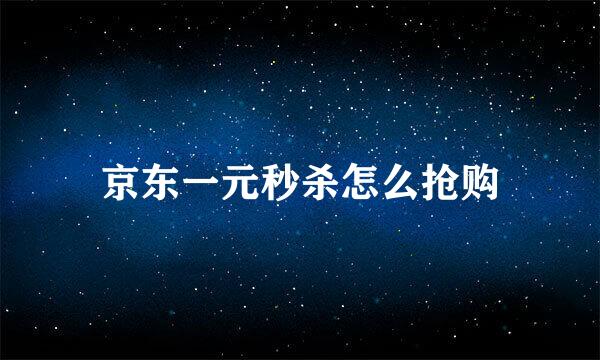 京东一元秒杀怎么抢购