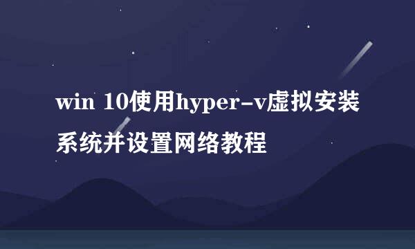 win 10使用hyper-v虚拟安装系统并设置网络教程