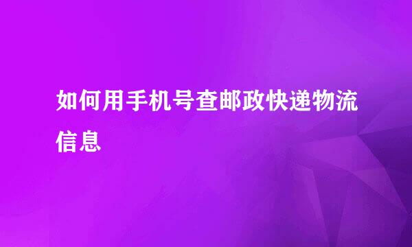 如何用手机号查邮政快递物流信息
