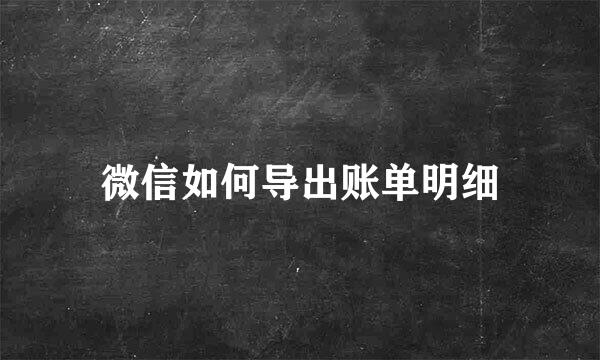 微信如何导出账单明细