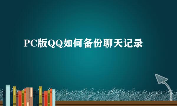 PC版QQ如何备份聊天记录
