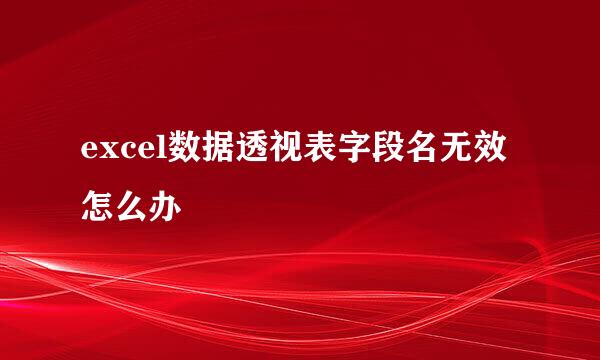excel数据透视表字段名无效怎么办