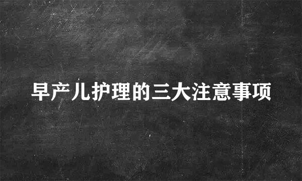 早产儿护理的三大注意事项