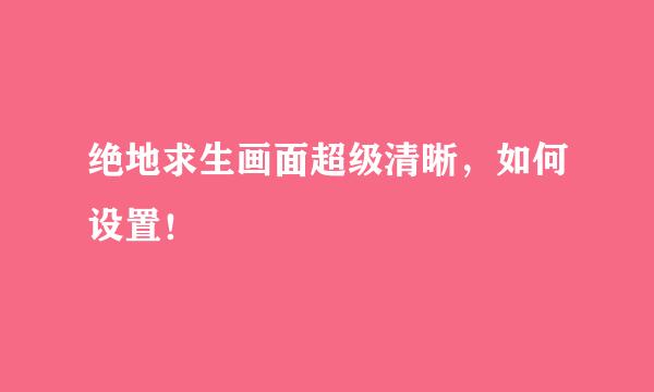 绝地求生画面超级清晰，如何设置！