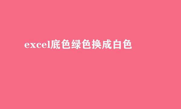 excel底色绿色换成白色