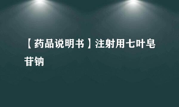 【药品说明书】注射用七叶皂苷钠