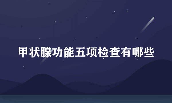 甲状腺功能五项检查有哪些