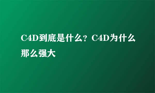 C4D到底是什么？C4D为什么那么强大