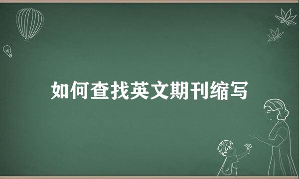 如何查找英文期刊缩写