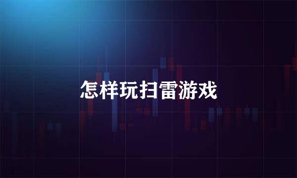 怎样玩扫雷游戏