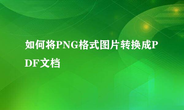 如何将PNG格式图片转换成PDF文档