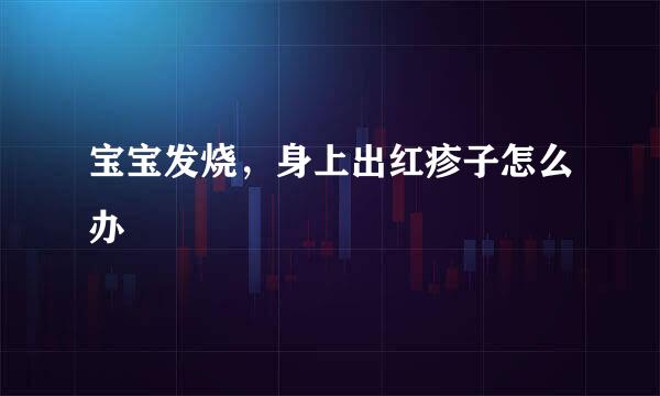 宝宝发烧，身上出红疹子怎么办