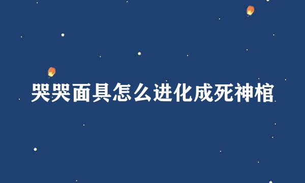 哭哭面具怎么进化成死神棺
