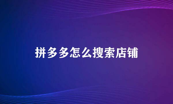 拼多多怎么搜索店铺