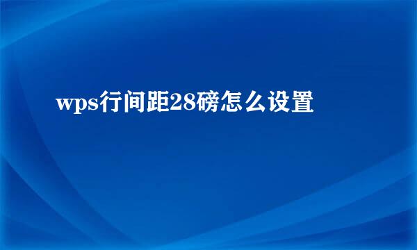 wps行间距28磅怎么设置