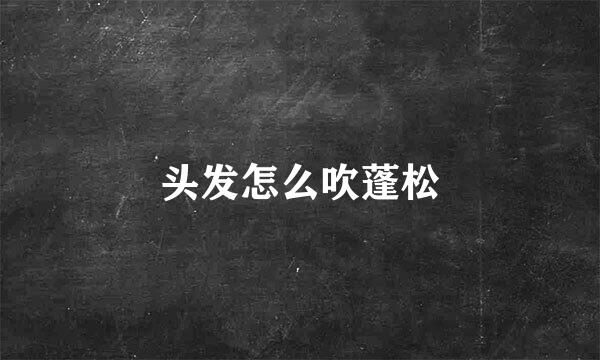头发怎么吹蓬松