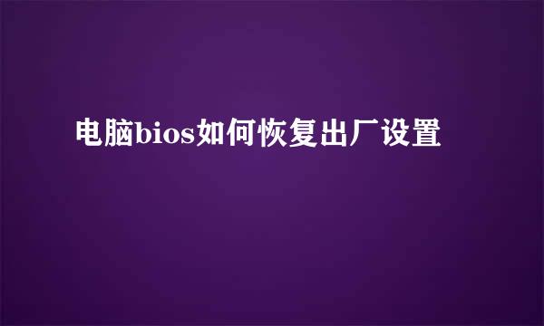 电脑bios如何恢复出厂设置