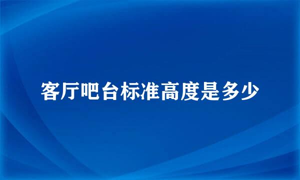 客厅吧台标准高度是多少