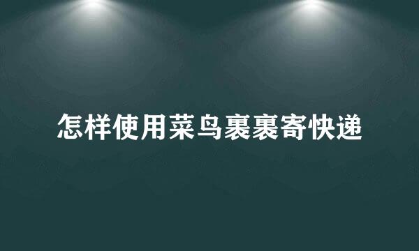 怎样使用菜鸟裹裹寄快递