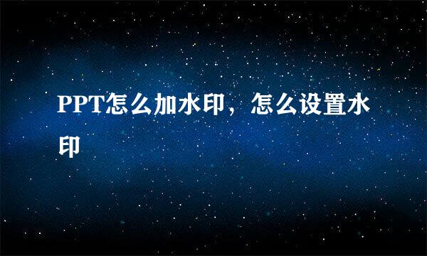 PPT怎么加水印，怎么设置水印