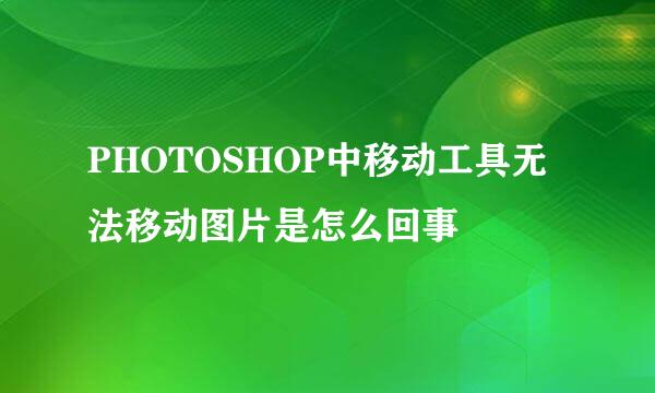 PHOTOSHOP中移动工具无法移动图片是怎么回事