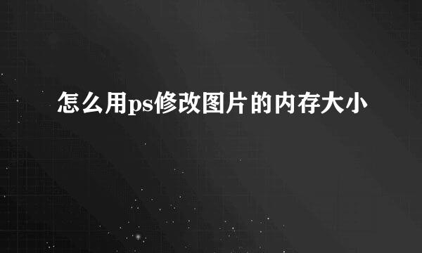 怎么用ps修改图片的内存大小