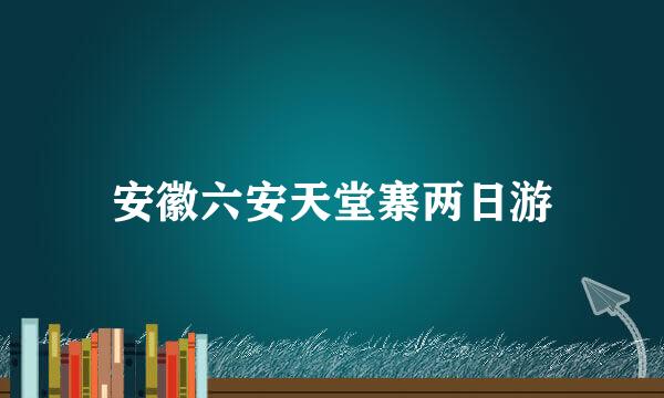 安徽六安天堂寨两日游