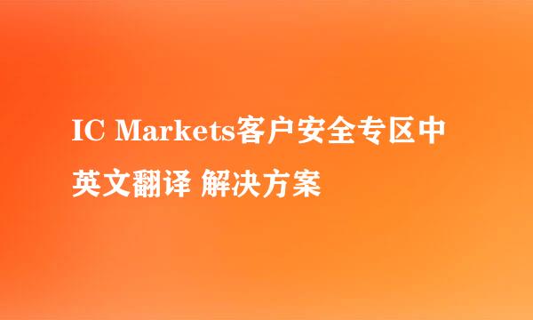 IC Markets客户安全专区中英文翻译 解决方案