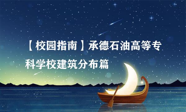 【校园指南】承德石油高等专科学校建筑分布篇