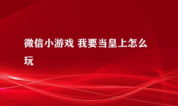 微信小游戏 我要当皇上怎么玩