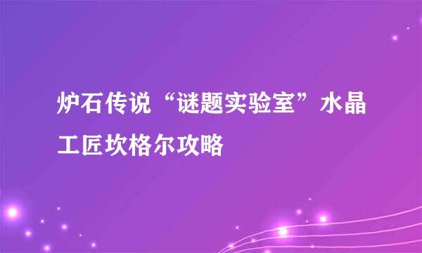 炉石传说“谜题实验室”水晶工匠坎格尔攻略