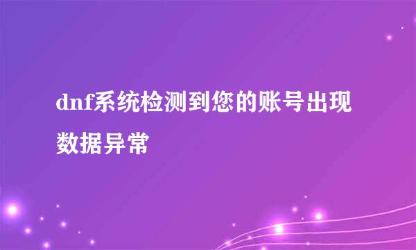 dnf系统检测到您的账号出现数据异常