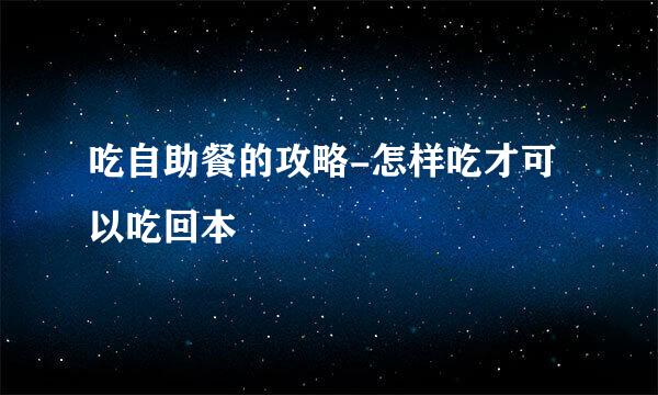 吃自助餐的攻略-怎样吃才可以吃回本