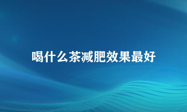 喝什么茶减肥效果最好