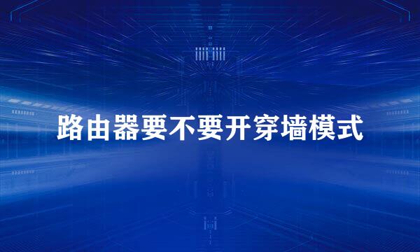 路由器要不要开穿墙模式