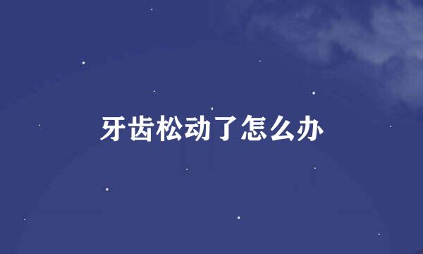 牙齿松动了怎么办