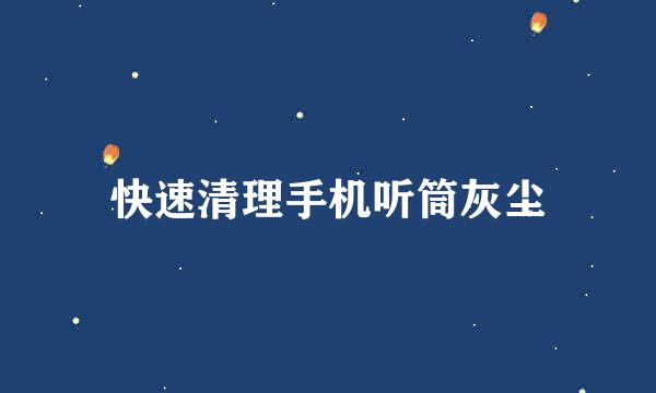 快速清理手机听筒灰尘