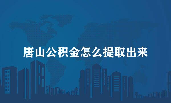 唐山公积金怎么提取出来