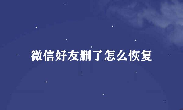 微信好友删了怎么恢复