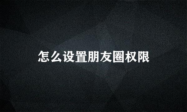 怎么设置朋友圈权限