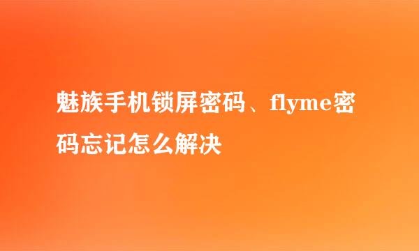 魅族手机锁屏密码、flyme密码忘记怎么解决