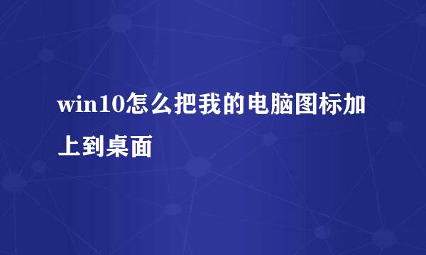 win10怎么把我的电脑图标加上到桌面