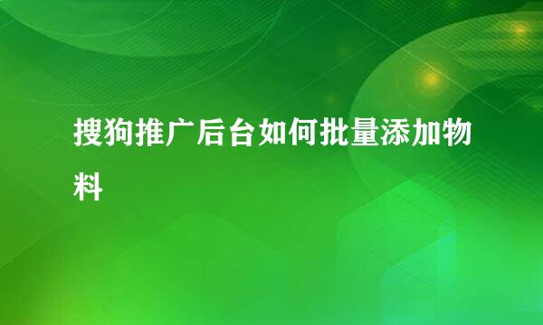 搜狗推广后台如何批量添加物料