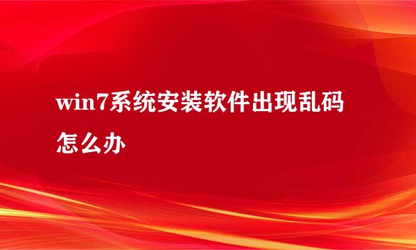 win7系统安装软件出现乱码怎么办