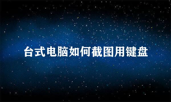 台式电脑如何截图用键盘