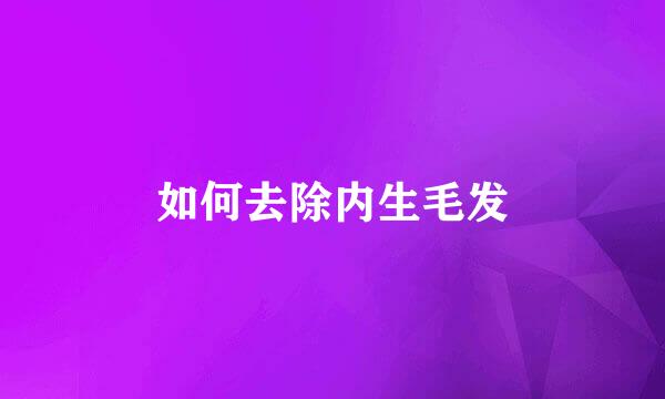 如何去除内生毛发
