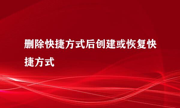 删除快捷方式后创建或恢复快捷方式