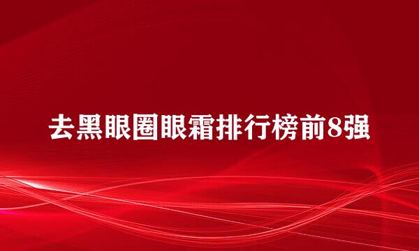 去黑眼圈眼霜排行榜前8强